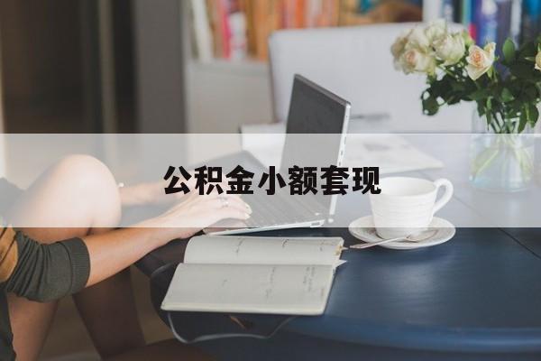 最新公积金小额套现方法分析(最方便真实的昭通公积金合法套现方法)