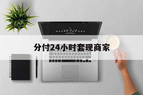 最新分付24小时套现商家方法分析(最方便真实的昭通分付套出来需要手续费吗方法)