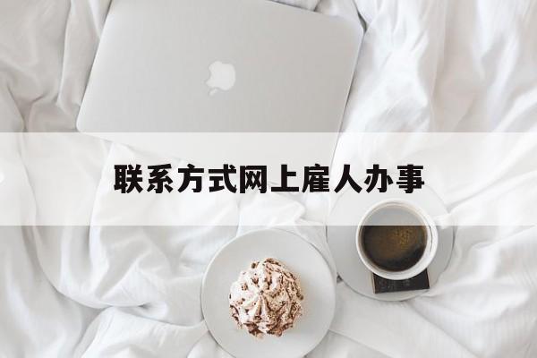 最新联系方式网上雇人办事方法分析(最方便真实的昭通网上雇人花钱办事方法)