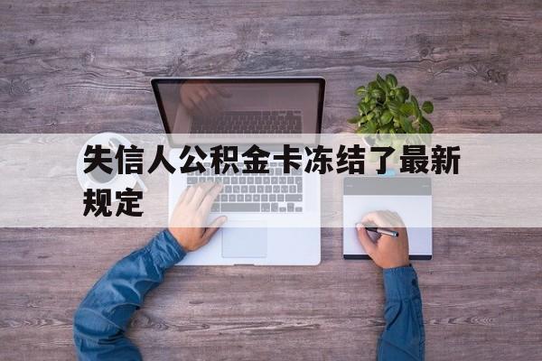 最新失信人公积金卡冻结了最新规定方法分析(最方便真实的昭通失信被执行人的住房公积金会执行吗?方法)