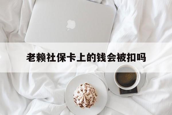 最新老赖社保卡上的钱会被扣吗方法分析(最方便真实的昭通老赖社保卡会不会被冻结方法)