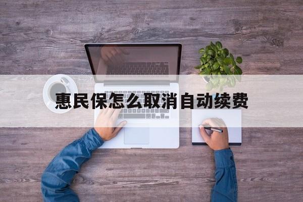 最新惠民保怎么取消自动续费方法分析(最方便真实的昭通惠民保怎么取消自动续费会员方法)