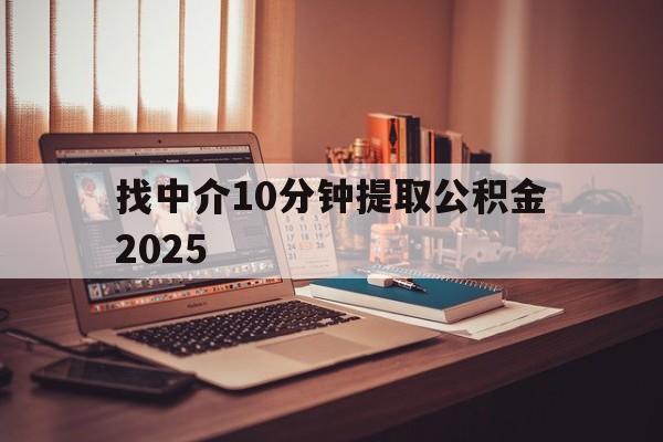 最新找中介10分钟提取公积金2025方法分析(最方便真实的昭通正规中介提取公积金方法)