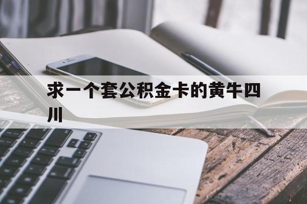 最新求一个套公积金卡的黄牛四川方法分析(最方便真实的昭通四川公积金怎么取出来啊方法)