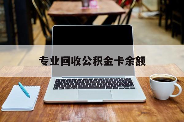 最新专业回收公积金卡余额方法分析(最方便真实的昭通公积金回收本金是什么意思?方法)