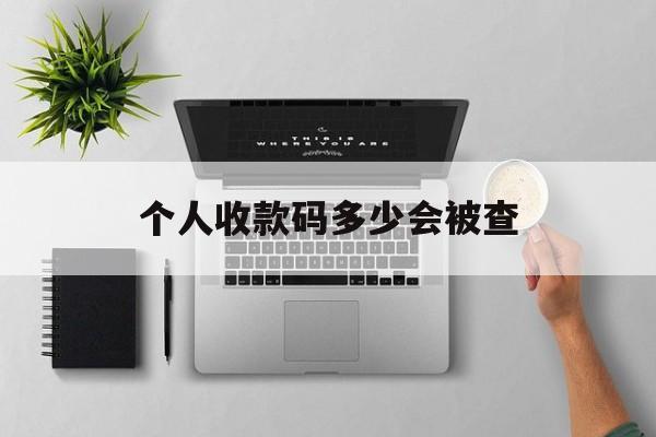 最新个人收款码多少会被查方法分析(最方便真实的昭通个人收款码一天可以收多少方法)