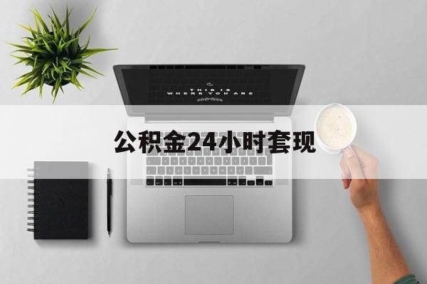 最新公积金24小时套现方法分析(最方便真实的昭通公积金套现是违法的吗方法)