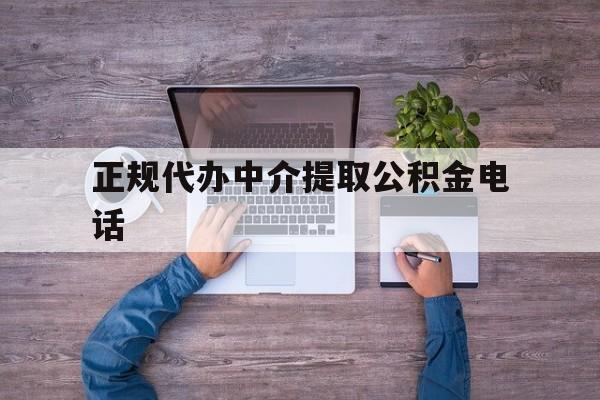 最新正规代办中介提取公积金电话方法分析(最方便真实的昭通公积金提取中介联系方式方法)