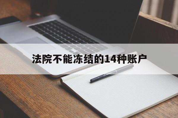 最新法院不能冻结的14种账户方法分析(最方便真实的昭通法院不能冻结的14种账户有哪些方法)