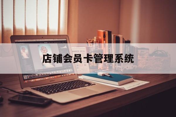 最新店铺会员卡管理系统方法分析(最方便真实的昭通店铺会员卡管理系统app方法)
