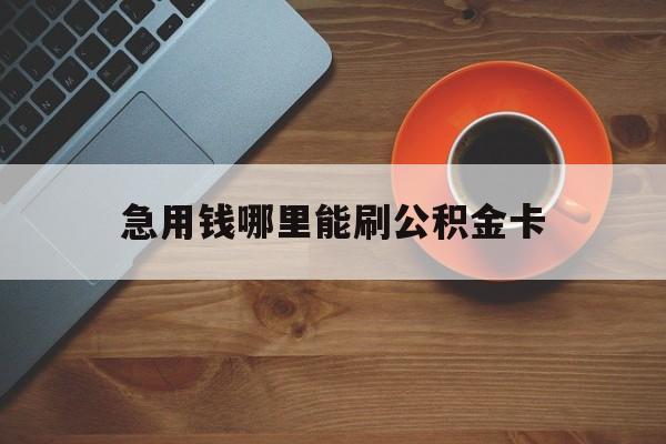 最新急用钱哪里能刷公积金卡方法分析(最方便真实的昭通怎样可以使用住房公积金的钱方法)