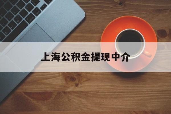 最新上海公积金提现中介方法分析(最方便真实的昭通上海公积金提现中介费多少钱方法)