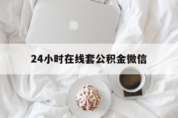 最新24小时在线套公积金微信方法分析(最方便真实的昭通住房公积金微信怎么提取出来方法)