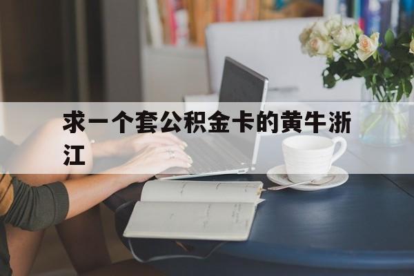 最新求一个套公积金卡的黄牛浙江方法分析(最方便真实的昭通住房公积金找黄牛能取出来吗?方法)