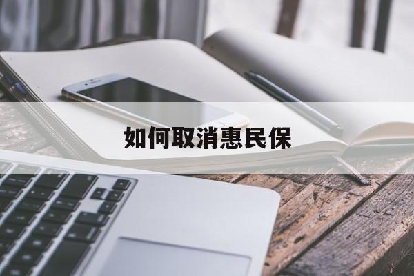 最新如何取消惠民保方法分析(最方便真实的昭通如何取消惠民保订单方法)