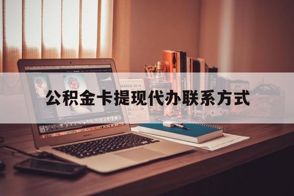 最新公积金卡提现代办联系方式方法分析(最方便真实的昭通公积金提现去哪里办方法)