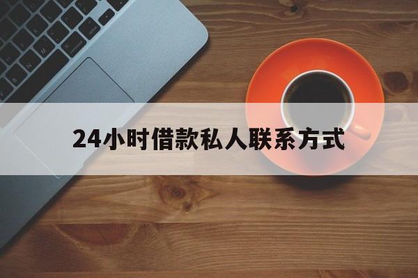 最新24小时借款私人联系方式方法分析(最方便真实的昭通网上私人放款联系方式方法)