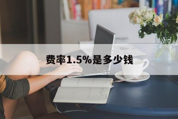 最新费率1.5%是多少钱方法分析(最方便真实的昭通费率136%是多少方法)