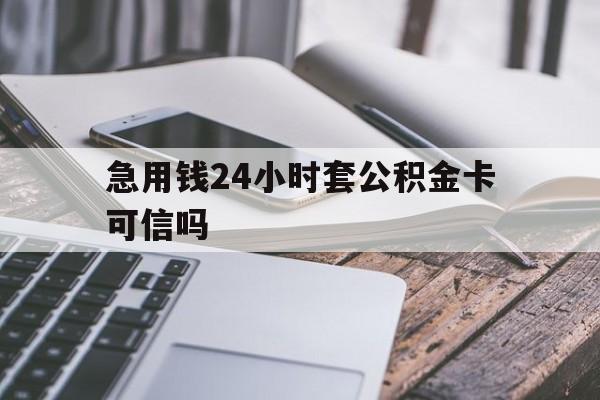 最新急用钱24小时套公积金卡可信吗方法分析(最方便真实的昭通急用钱24小时套公积金卡可信吗安全吗方法)