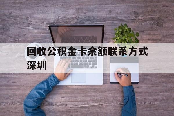 最新回收公积金卡余额联系方式深圳方法分析(最方便真实的昭通深圳住房公积金卡掉了怎么办方法)
