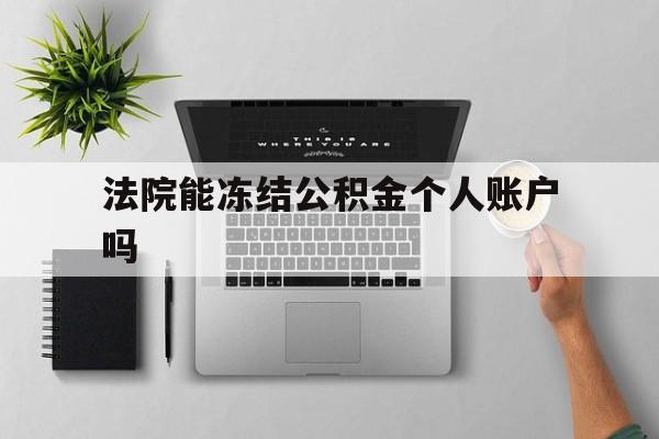 最新法院能冻结公积金个人账户吗方法分析(最方便真实的昭通法院能否冻结公积金账户方法)