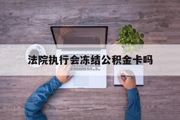 最新法院执行会冻结公积金卡吗方法分析(最方便真实的昭通法院会冻结住房公积金账户吗方法)