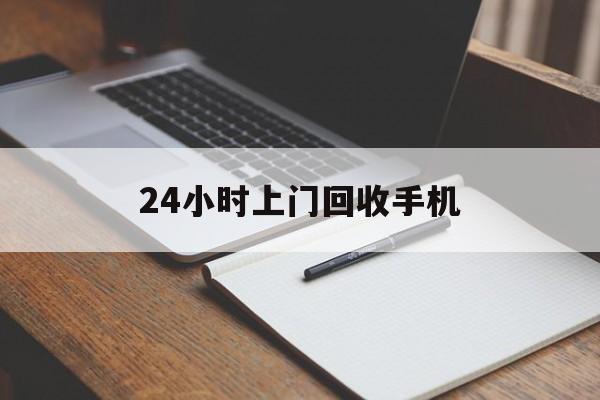 最新24小时上门回收手机方法分析(最方便真实的昭通24小时上门回收手机个人方法)