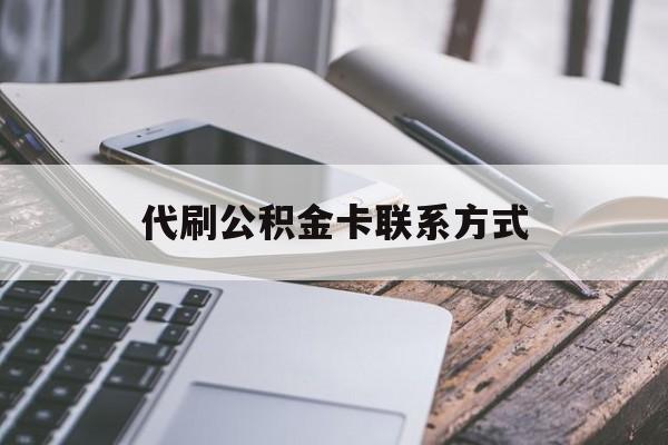 最新代刷公积金卡联系方式方法分析(最方便真实的昭通公积金公积金代办方法)