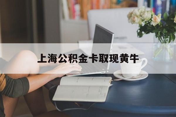 最新上海公积金卡取现黄牛方法分析(最方便真实的昭通上海公积金取现方法方法)