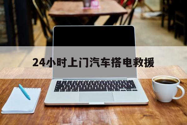 最新24小时上门汽车搭电救援方法分析(最方便真实的昭通搭电救援电话方法)
